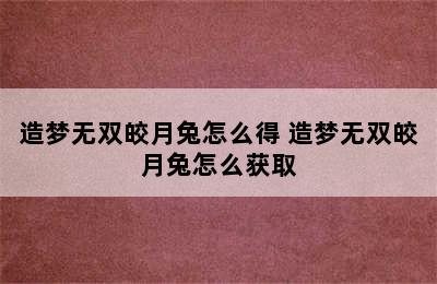 造梦无双皎月兔怎么得 造梦无双皎月兔怎么获取